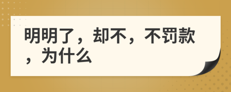 明明了，却不，不罚款，为什么