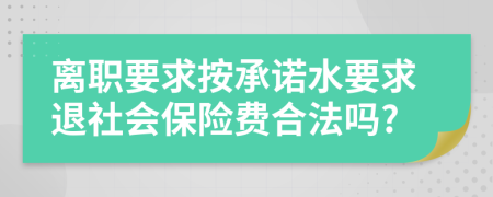 离职要求按承诺水要求退社会保险费合法吗?