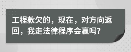 工程款欠的，现在，对方向返回，我走法律程序会赢吗？