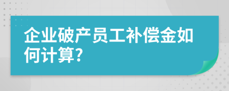 企业破产员工补偿金如何计算?