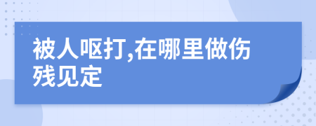 被人呕打,在哪里做伤残见定