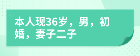 本人现36岁，男，初婚，妻子二子