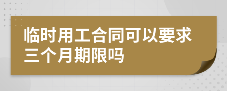 临时用工合同可以要求三个月期限吗