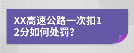XX高速公路一次扣12分如何处罚？
