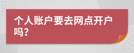 个人账户要去网点开户吗？