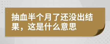 抽血半个月了还没出结果，这是什么意思