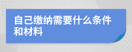 自己缴纳需要什么条件和材料