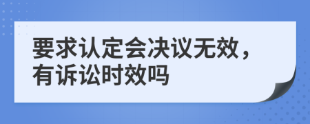 要求认定会决议无效，有诉讼时效吗