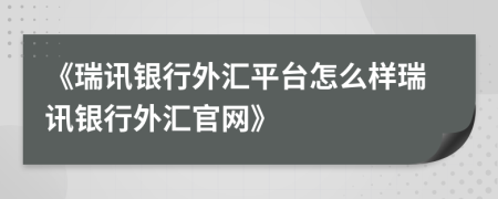 《瑞讯银行外汇平台怎么样瑞讯银行外汇官网》