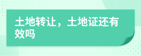 土地转让，土地证还有效吗