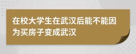 在校大学生在武汉后能不能因为买房子变成武汉