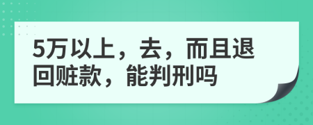 5万以上，去，而且退回赃款，能判刑吗