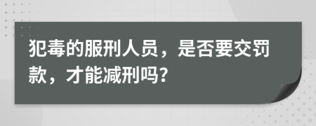 犯毒的服刑人员，是否要交罚款，才能减刑吗？