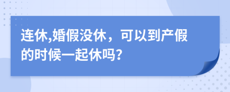 连休,婚假没休，可以到产假的时候一起休吗？