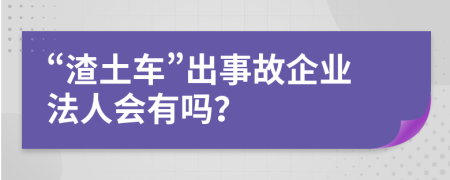 “渣土车”出事故企业法人会有吗？