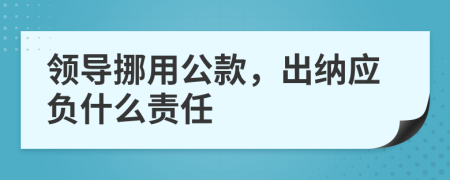 领导挪用公款，出纳应负什么责任