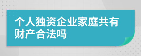 个人独资企业家庭共有财产合法吗