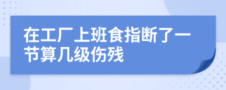 在工厂上班食指断了一节算几级伤残