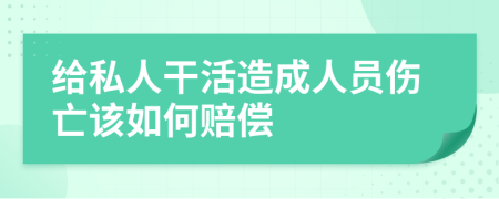 给私人干活造成人员伤亡该如何赔偿