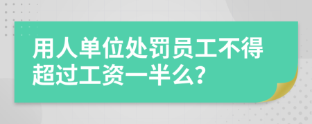 用人单位处罚员工不得超过工资一半么？