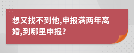 想又找不到他,申报满两年离婚,到哪里申报?