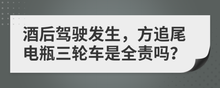 酒后驾驶发生，方追尾电瓶三轮车是全责吗？