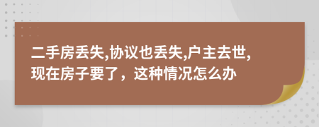 二手房丢失,协议也丢失,户主去世,现在房子要了，这种情况怎么办