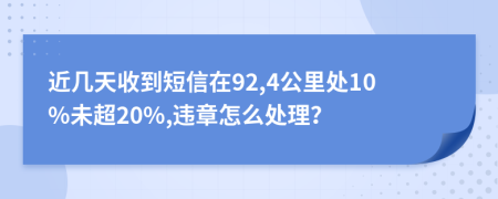 近几天收到短信在92,4公里处10%未超20%,违章怎么处理？