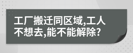 工厂搬迁同区域,工人不想去,能不能解除?