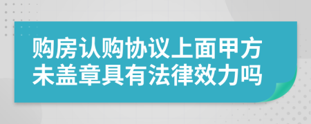 购房认购协议上面甲方未盖章具有法律效力吗