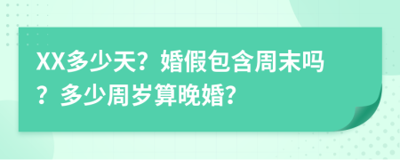 XX多少天？婚假包含周末吗？多少周岁算晚婚？