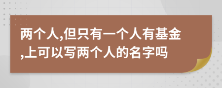 两个人,但只有一个人有基金,上可以写两个人的名字吗