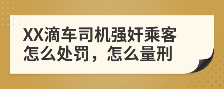 XX滴车司机强奸乘客怎么处罚，怎么量刑