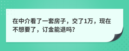 在中介看了一套房子，交了1万，现在不想要了，订金能退吗？
