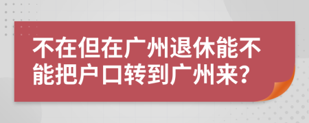 不在但在广州退休能不能把户口转到广州来？