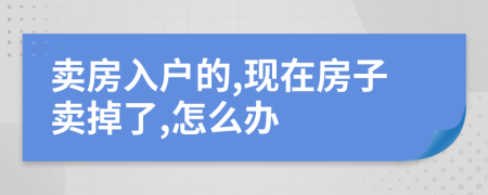 卖房入户的,现在房子卖掉了,怎么办