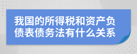 我国的所得税和资产负债表债务法有什么关系