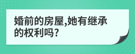 婚前的房屋,她有继承的权利吗?