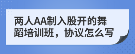 两人AA制入股开的舞蹈培训班，协议怎么写