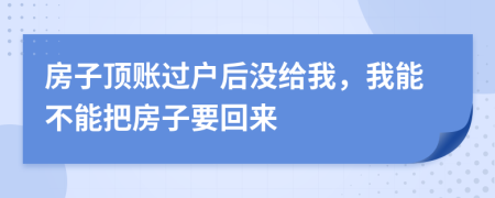 房子顶账过户后没给我，我能不能把房子要回来