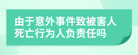 由于意外事件致被害人死亡行为人负责任吗