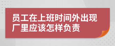 员工在上班时间外出现厂里应该怎样负责