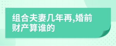 组合夫妻几年再,婚前财产算谁的