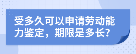 受多久可以申请劳动能力鉴定，期限是多长？