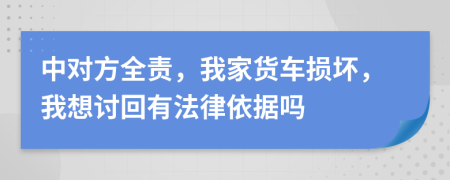 中对方全责，我家货车损坏，我想讨回有法律依据吗