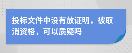投标文件中没有放证明，被取消资格，可以质疑吗