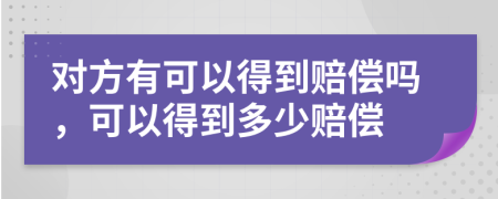 对方有可以得到赔偿吗，可以得到多少赔偿