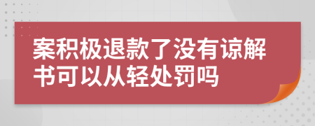 案积极退款了没有谅解书可以从轻处罚吗