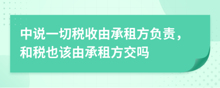 中说一切税收由承租方负责，和税也该由承租方交吗