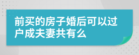 前买的房子婚后可以过户成夫妻共有么